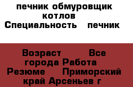 печник обмуровщик котлов  › Специальность ­ печник  › Возраст ­ 55 - Все города Работа » Резюме   . Приморский край,Арсеньев г.